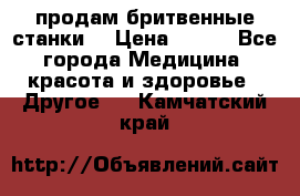  продам бритвенные станки  › Цена ­ 400 - Все города Медицина, красота и здоровье » Другое   . Камчатский край